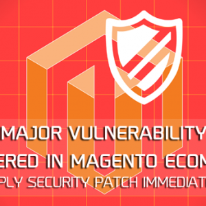 Major vulnerability discovered in Magento ecommerce. Apply Security Patch Immediately
