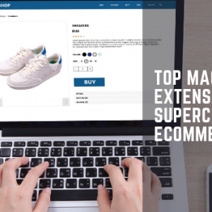 Top 10 Magento 2 Extensions To Supercharge Your eCommerce Store